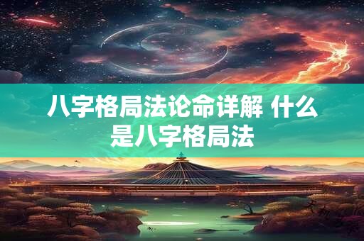 八字格局法论命详解 什么是八字格局法