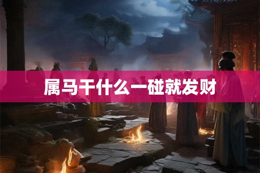 属马干什么一碰就发财