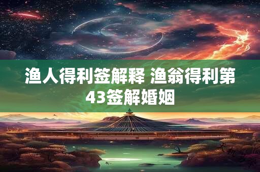 渔人得利签解释 渔翁得利第43签解婚姻