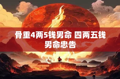 骨重4两5钱男命 四两五钱男命忠告