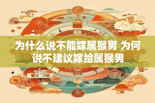 为什么说不能嫁属猴男 为何说不建议嫁给属猴男