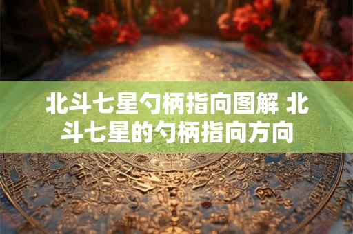 北斗七星勺柄指向图解 北斗七星的勺柄指向方向