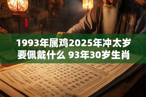 1993年属鸡2025年冲太岁要佩戴什么 93年30岁生肖鸡犯太岁怎么化解