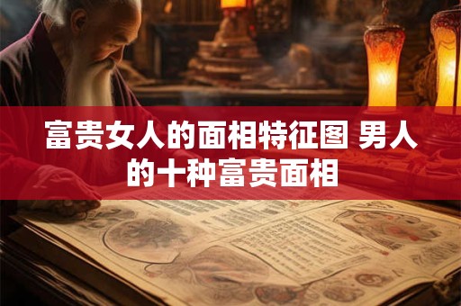 富贵女人的面相特征图 男人的十种富贵面相