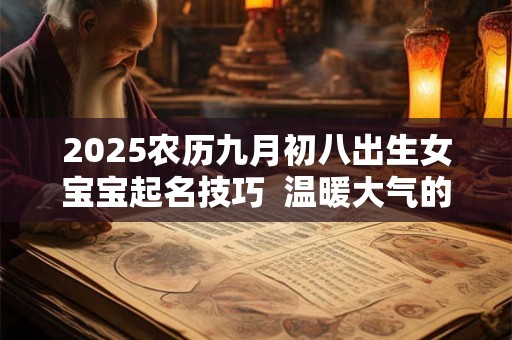 2025农历九月初八出生女宝宝起名技巧  温暖大气的名字