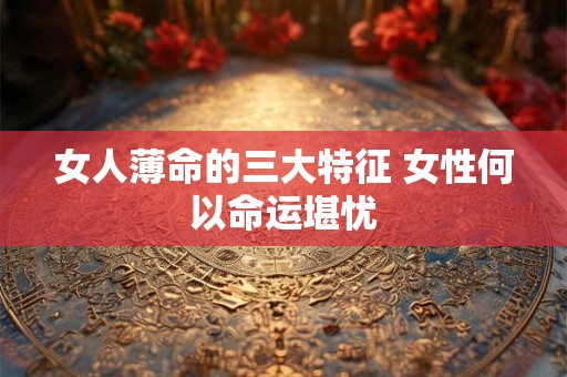 女人薄命的三大特征 女性何以命运堪忧