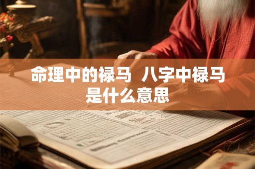 命理中的禄马  八字中禄马是什么意思