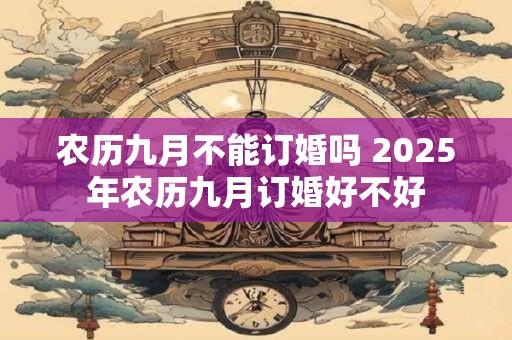 农历九月不能订婚吗 2025年农历九月订婚好不好