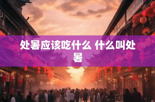 处暑应该吃什么 什么叫处暑