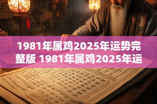1981年属鸡2025年运势完整版 1981年属鸡2025年运势如何