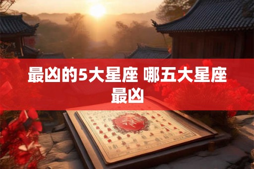最凶的5大星座 哪五大星座最凶