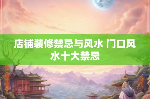 店铺装修禁忌与风水 门口风水十大禁忌