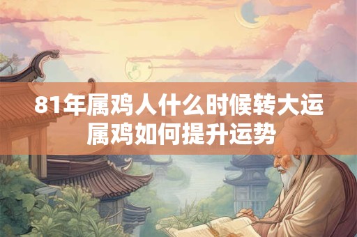 81年属鸡人什么时候转大运 属鸡如何提升运势