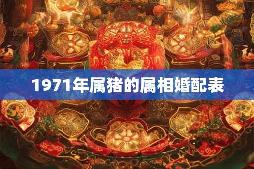 1971年属猪的属相婚配表
