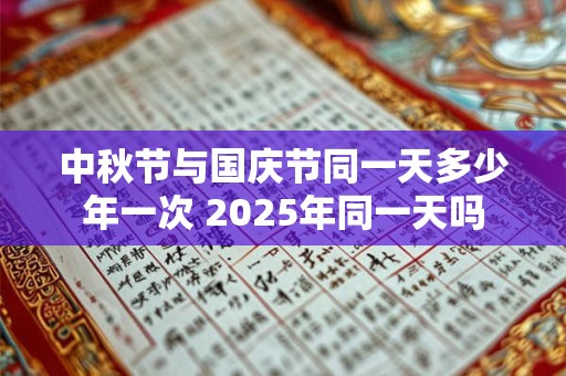 中秋节与国庆节同一天多少年一次 2025年同一天吗