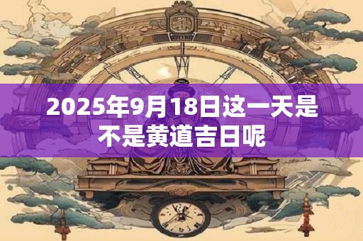 2026年9月18日这一天是不是黄道吉日呢