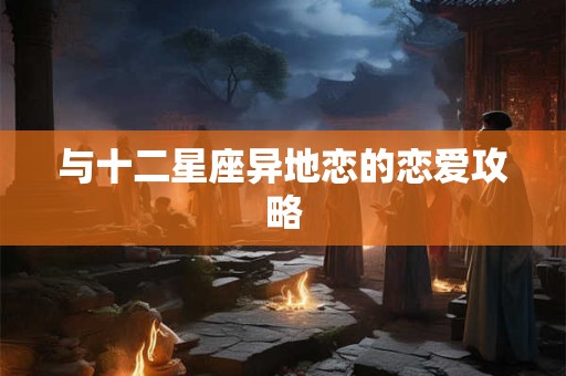 与十二星座异地恋的恋爱攻略