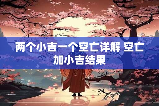 两个小吉一个空亡详解 空亡加小吉结果