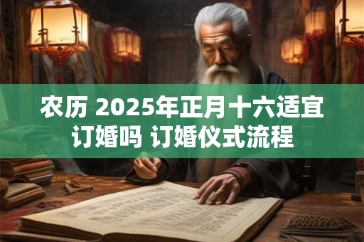 农历 2025年正月十六适宜订婚吗 订婚仪式流程
