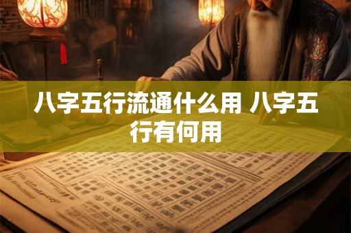 八字五行流通什么用 八字五行有何用