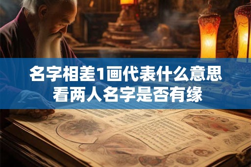 名字相差1画代表什么意思 看两人名字是否有缘