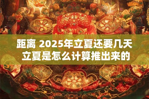 距离 2025年立夏还要几天 立夏是怎么计算推出来的
