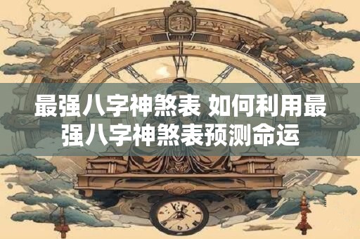 最强八字神煞表 如何利用最强八字神煞表预测命运