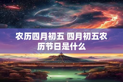 农历四月初五 四月初五农历节日是什么