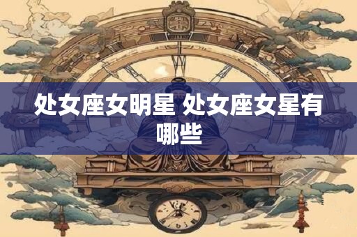 处女座女明星 处女座女星有哪些