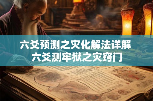 六爻预测之灾化解法详解 六爻测牢狱之灾窍门
