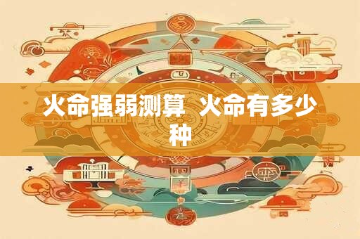 火命强弱测算  火命有多少种