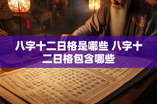 八字十二日格是哪些 八字十二日格包含哪些