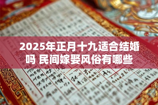 2026年正月十九适合结婚吗 民间嫁娶风俗有哪些 2026年正月十九适合结婚吗 民间嫁娶风俗有哪些