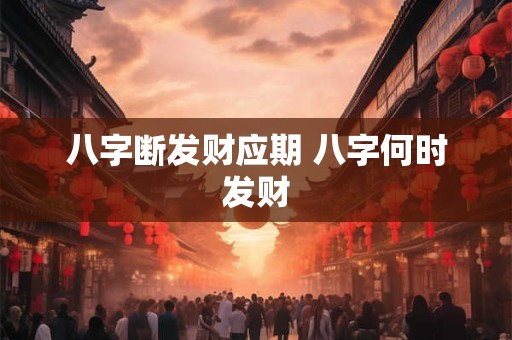八字断发财应期 八字何时发财