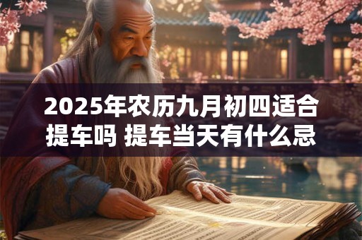 2025年农历九月初四适合提车吗 提车当天有什么忌讳