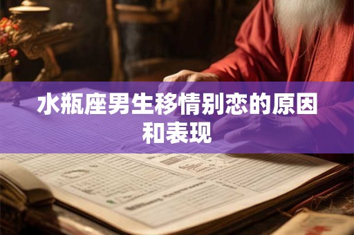 水瓶座男生移情别恋的原因和表现