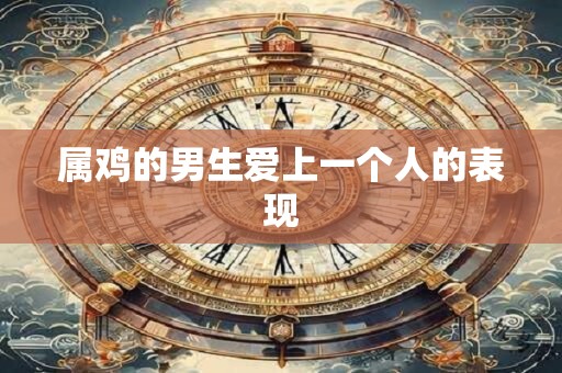 属鸡的男生爱上一个人的表现