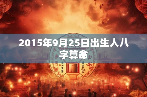2015年9月25日出生人八字算命