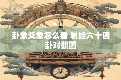 卦象爻象怎么看 易经六十四卦对照图