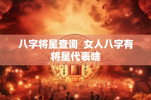八字将星查询  女人八字有将星代表啥