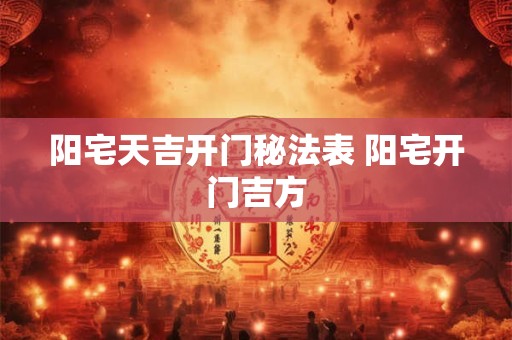 阳宅天吉开门秘法表 阳宅开门吉方