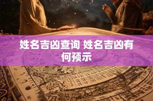 姓名吉凶查询 姓名吉凶有何预示