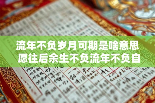 流年不负岁月可期是啥意思 愿往后余生不负流年不负自己