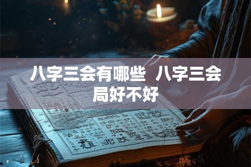 八字三会有哪些  八字三会局好不好