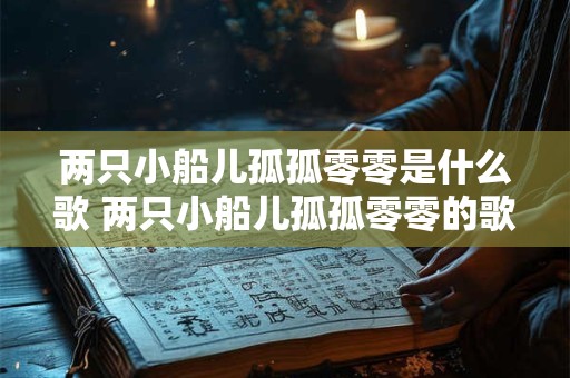 两只小船儿孤孤零零是什么歌 两只小船儿孤孤零零的歌名是什么