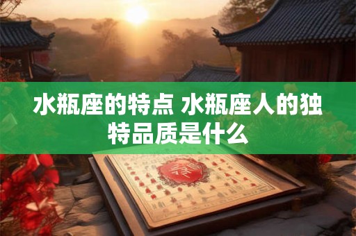 水瓶座的特点 水瓶座人的独特品质是什么