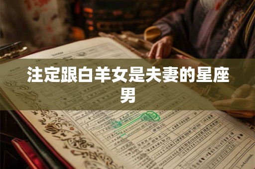 注定跟白羊女是夫妻的星座男