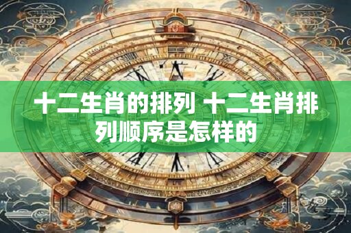 十二生肖的排列 十二生肖排列顺序是怎样的
