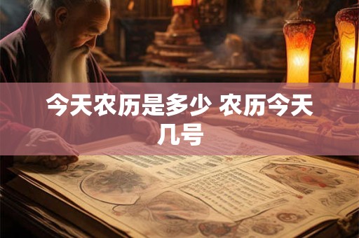今天农历是多少 农历今天几号 今天农历是多少 农历今天几号