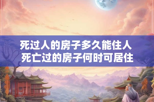 死过人的房子多久能住人 死亡过的房子何时可居住